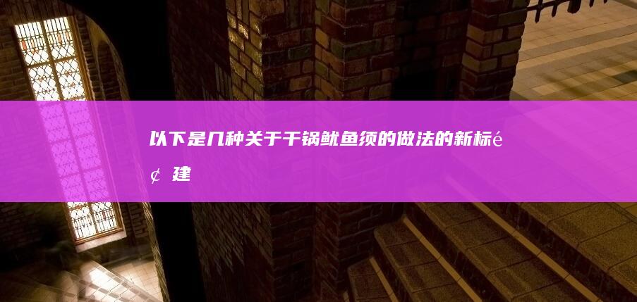 以下是几种关于干锅鱿鱼须的做法的新标题建